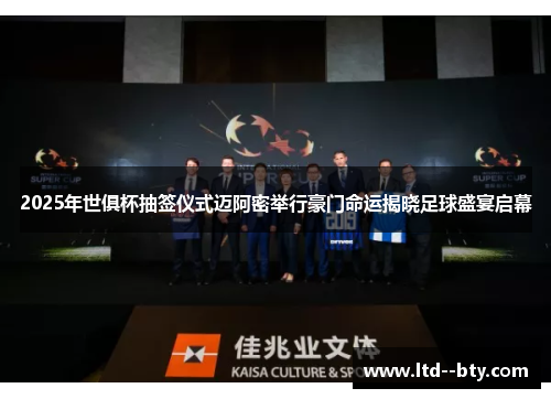 2025年世俱杯抽签仪式迈阿密举行豪门命运揭晓足球盛宴启幕 2025年世俱杯抽签仪式迈阿密举行豪门命运揭晓足球盛宴启幕