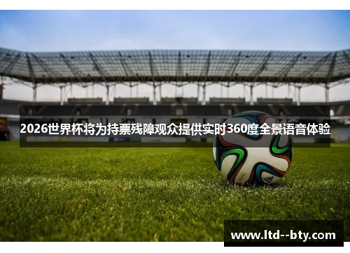 2026世界杯将为持票残障观众提供实时360度全景语音体验 2026世界杯将为持票残障观众提供实时360度全景语音体验