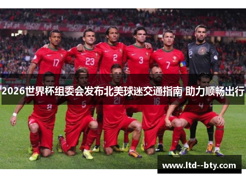 2026世界杯组委会发布北美球迷交通指南 助力顺畅出行 2026世界杯组委会发布北美球迷交通指南 助力顺畅出行