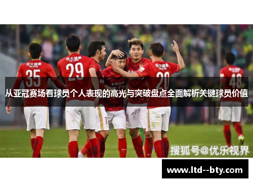 从亚冠赛场看球员个人表现的高光与突破盘点全面解析关键球员价值 从亚冠赛场看球员个人表现的高光与突破盘点全面解析关键球员价值