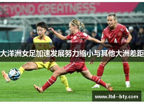 大洋洲女足加速发展努力缩小与其他大洲差距 大洋洲女足加速发展努力缩小与其他大洲差距
