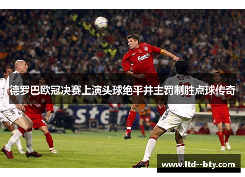 德罗巴欧冠决赛上演头球绝平并主罚制胜点球传奇 德罗巴欧冠决赛上演头球绝平并主罚制胜点球传奇