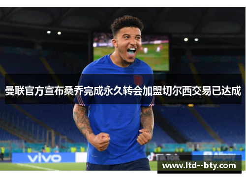 曼联官方宣布桑乔完成永久转会加盟切尔西交易已达成