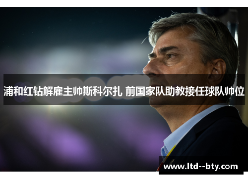 浦和红钻解雇主帅斯科尔扎 前国家队助教接任球队帅位