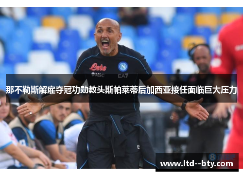 那不勒斯解雇夺冠功勋教头斯帕莱蒂后加西亚接任面临巨大压力 那不勒斯解雇夺冠功勋教头斯帕莱蒂后加西亚接任面临巨大压力