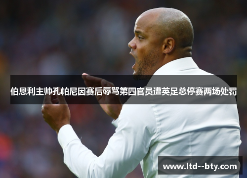 伯恩利主帅孔帕尼因赛后辱骂第四官员遭英足总停赛两场处罚