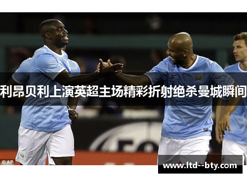 利昂贝利上演英超主场精彩折射绝杀曼城瞬间 利昂贝利上演英超主场精彩折射绝杀曼城瞬间