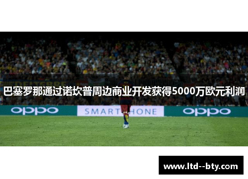 巴塞罗那通过诺坎普周边商业开发获得5000万欧元利润