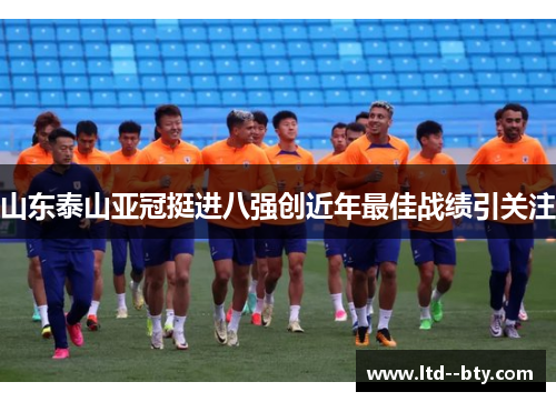山东泰山亚冠挺进八强创近年最佳战绩引关注