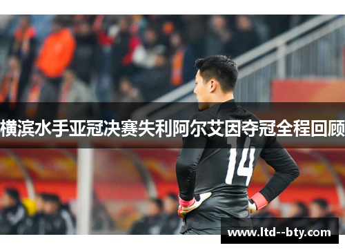横滨水手亚冠决赛失利阿尔艾因夺冠全程回顾