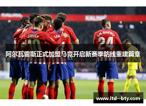 阿尔瓦雷斯正式加盟马竞开启新赛季防线重建篇章