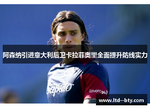 阿森纳引进意大利后卫卡拉菲奥里全面提升防线实力