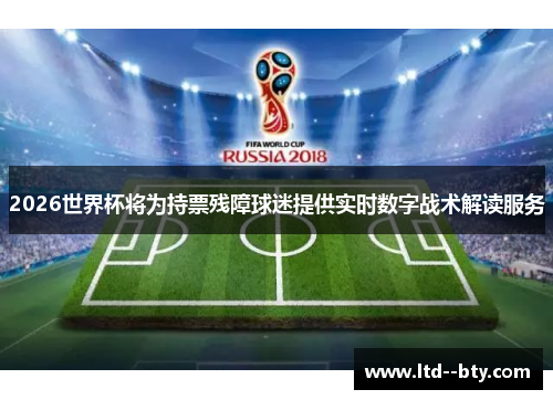 2026世界杯将为持票残障球迷提供实时数字战术解读服务 2026世界杯将为持票残障球迷提供实时数字战术解读服务