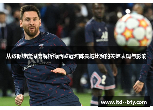从数据维度深度解析梅西欧冠对阵曼城比赛的关键表现与影响 从数据维度深度解析梅西欧冠对阵曼城比赛的关键表现与影响