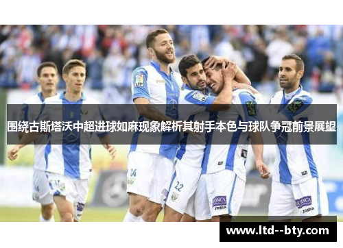 围绕古斯塔沃中超进球如麻现象解析其射手本色与球队争冠前景展望 围绕古斯塔沃中超进球如麻现象解析其射手本色与球队争冠前景展望
