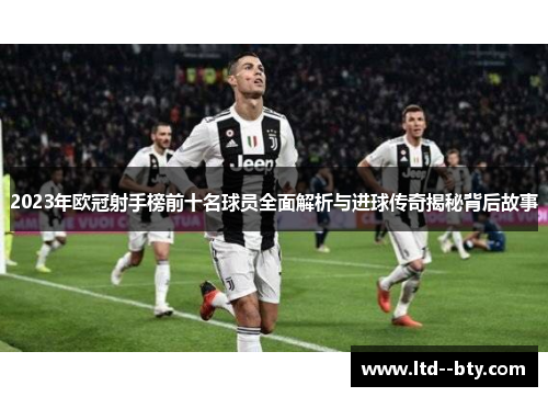 2023年欧冠射手榜前十名球员全面解析与进球传奇揭秘背后故事 2023年欧冠射手榜前十名球员全面解析与进球传奇揭秘背后故事