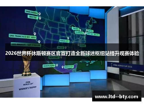 2026世界杯休斯顿赛区官宣打造全新球迷枢纽站提升观赛体验 2026世界杯休斯顿赛区官宣打造全新球迷枢纽站提升观赛体验