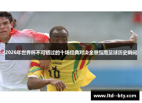 2026年世界杯不可错过的十场经典对决全景指南足球历史瞬间