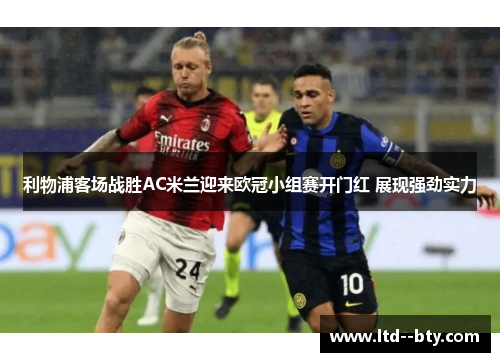 利物浦客场战胜AC米兰迎来欧冠小组赛开门红 展现强劲实力 利物浦客场战胜AC米兰迎来欧冠小组赛开门红 展现强劲实力