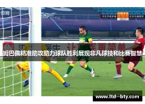 姆巴佩精准助攻助力球队胜利展现非凡球技和比赛智慧