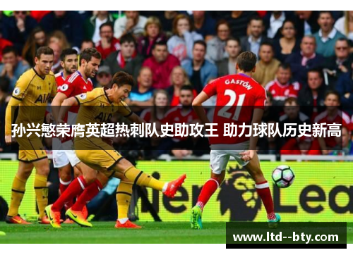 孙兴慜荣膺英超热刺队史助攻王 助力球队历史新高 孙兴慜荣膺英超热刺队史助攻王 助力球队历史新高