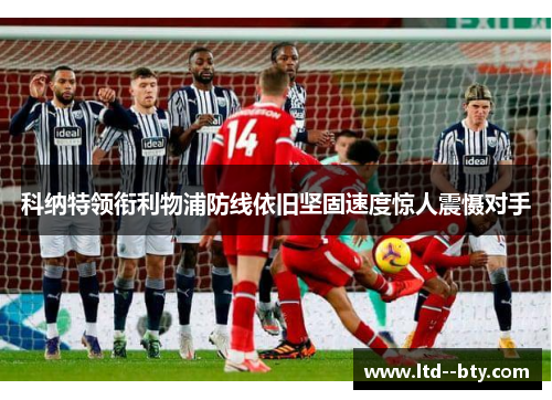 科纳特领衔利物浦防线依旧坚固速度惊人震慑对手 科纳特领衔利物浦防线依旧坚固速度惊人震慑对手