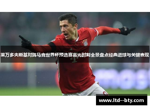 莱万多夫斯基对阵马竞世界杯预选赛高光时刻全景盘点经典进球与关键表现 莱万多夫斯基对阵马竞世界杯预选赛高光时刻全景盘点经典进球与关键表现