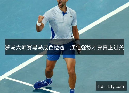 罗马大师赛黑马成色检验,连胜强敌才算真正过关 罗马大师赛黑马成色检验,连胜强敌才算真正过关