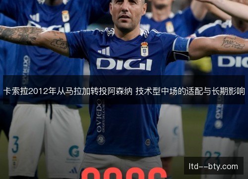 卡索拉2012年从马拉加转投阿森纳 技术型中场的适配与长期影响